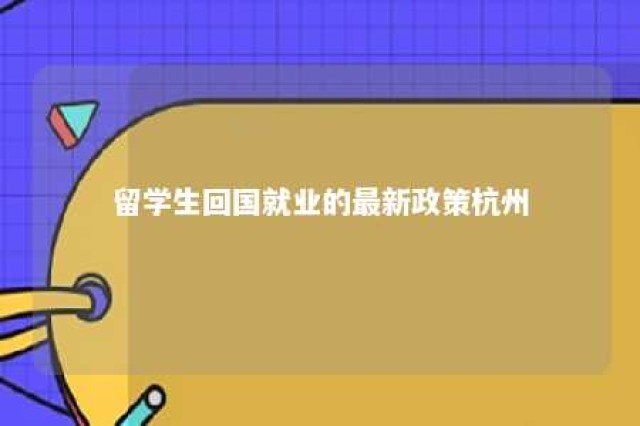 留学生回国就业的最新政策杭州 留学回国人员杭州补贴2020