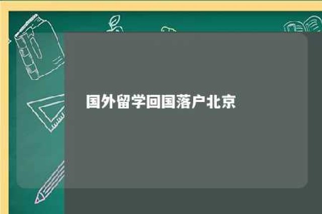 国外留学回国落户北京 国外留学回来在北京落户